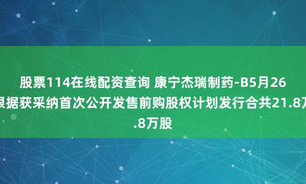 股票114在线配资查询 康宁杰瑞制药-B5月26日根据获采纳首次公开发售前购股权计划发行合共21.8万股