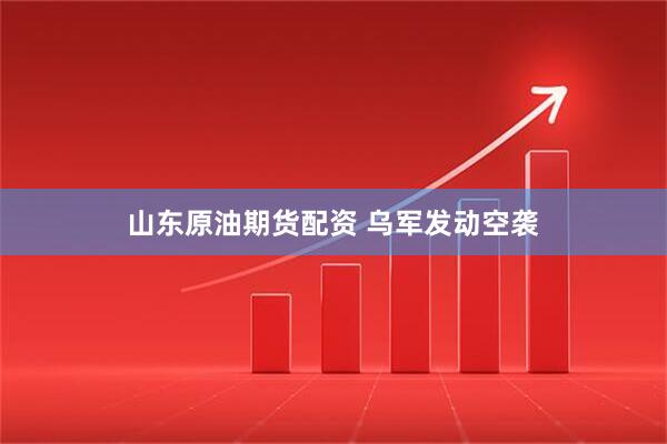 山东原油期货配资 乌军发动空袭