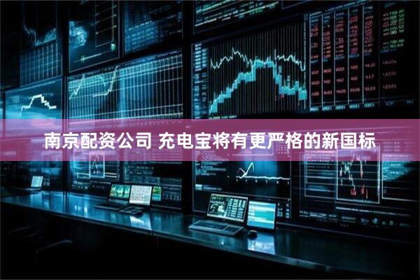南京配资公司 充电宝将有更严格的新国标