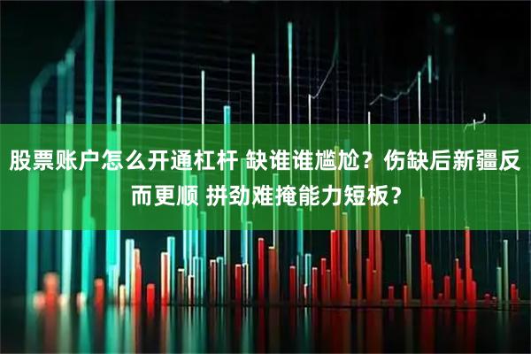 股票账户怎么开通杠杆 缺谁谁尴尬？伤缺后新疆反而更顺 拼劲难掩能力短板？